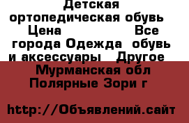 Детская ортопедическая обувь. › Цена ­ 1000-1500 - Все города Одежда, обувь и аксессуары » Другое   . Мурманская обл.,Полярные Зори г.